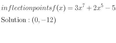 The inflection points of f(x)=3x^7+2x^5-5x-12 are (0,-12)